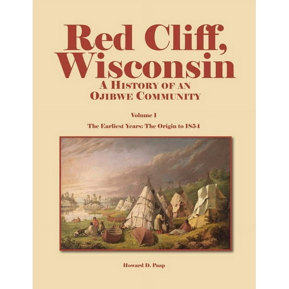 Red Cliff, Wisconsin: A History of an Ojibwe Community-Vol. 1, the Earliest Years: The Origin to 1854, (Paperback)