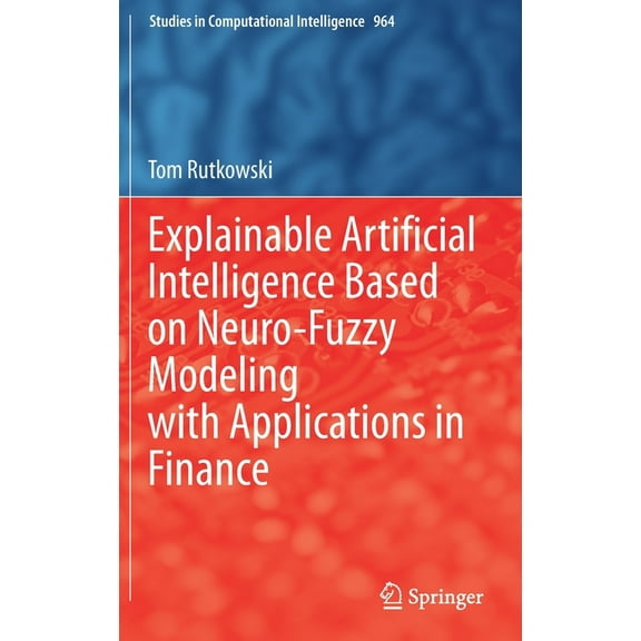 Studies in Computational Intelligence Explainable Artificial Intelligence Based on Neuro-Fuzzy Modeling with Applications in Finance, Book 964, (Hardcover)