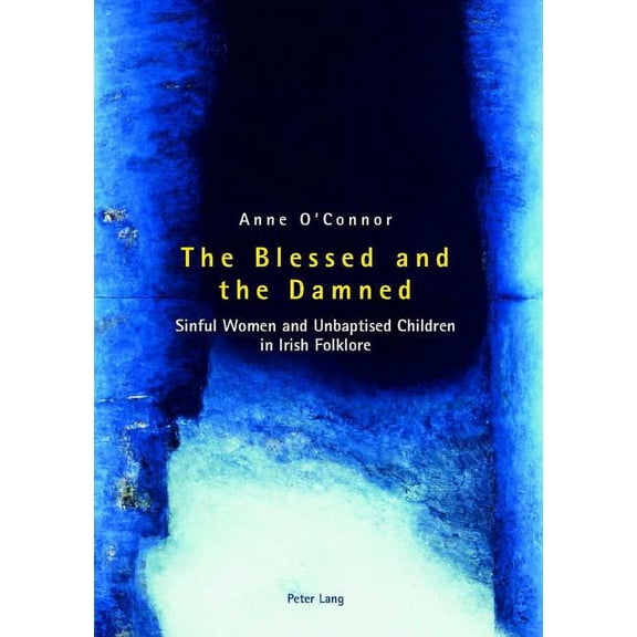 The Blessed and the Damned: Sinful Women and Unbaptised Children in Irish Folklore, (Paperback)