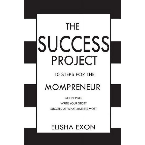 The Success Project : 10 Steps for the Mompreneur: Get Inspired. Write Your Story. Succeed at What Matters Most. (Paperback)