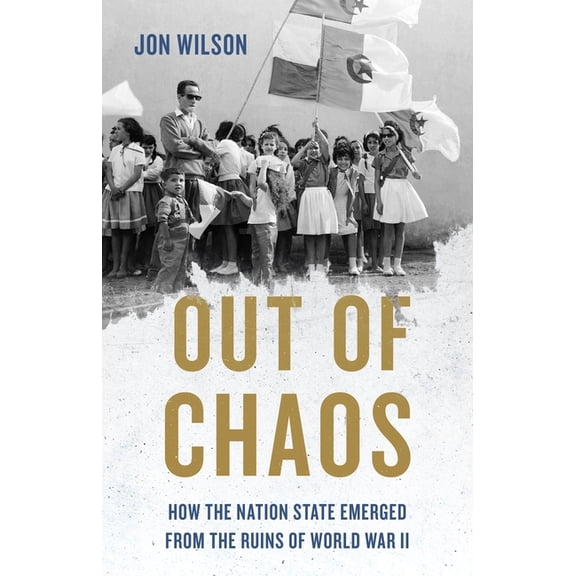 Out of Chaos: How the Nation State Emerged from the Ruins of World War II, (Hardcover)