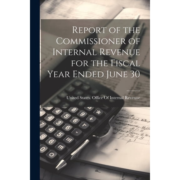 Report of the Commissioner of Internal Revenue for the Fiscal Year Ended June 30 (Paperback)