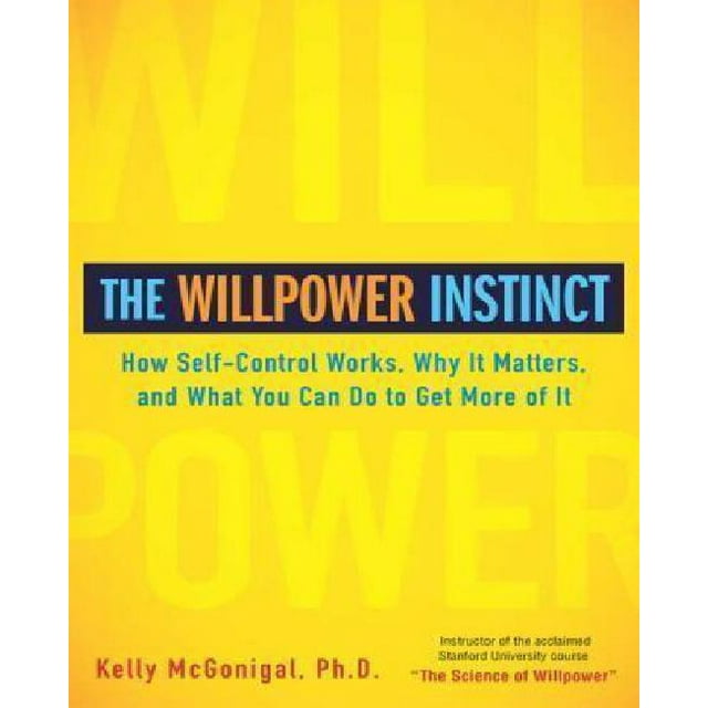 The Willpower Instinct: How Self-Control Works, Why It Matters, and What You Can Do To Get More of It