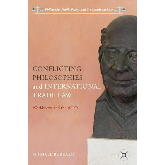 Philosophy, Public Policy, and Transnati Conflicting Philosophies and International Trade Law: Worldviews and the Wto, (Hardcover)