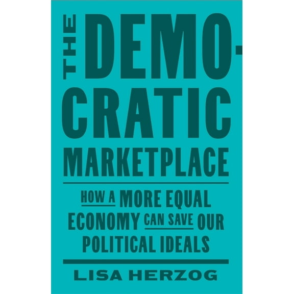 The Democratic Marketplace: How a More Equal Economy Can Save Our Political Ideals, (Hardcover)