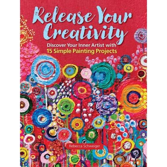 Pre-Owned Release Your Creativity: Discover Your Inner Artist with 15 Simple Painting Projects (Paperback) 1942021488 9781942021483