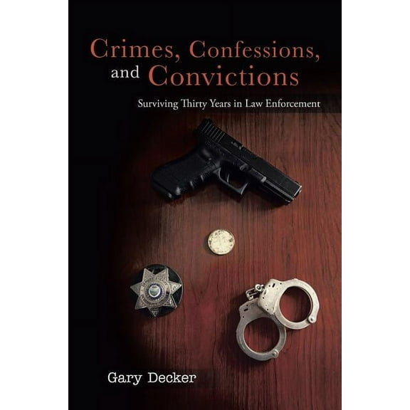 Crimes, Confessions, and Convictions: Surviving Thirty Years in Law Enforcement (Paperback)