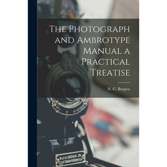 The Photograph and Ambrotype Manual a Practical Treatise, (Paperback)