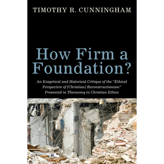 How Firm a Foundation?: An Exegetical and Historical Critique of the "Ethical Perspective of [Christian] Reconstructionism" Presented in Theon (Paperback)