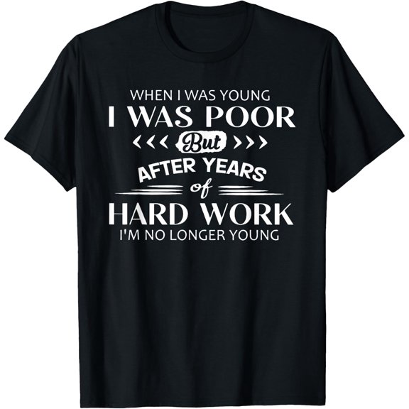 when i was young i was poor but after years of hard work T-Shirt men and women can wear, black, white, gifts