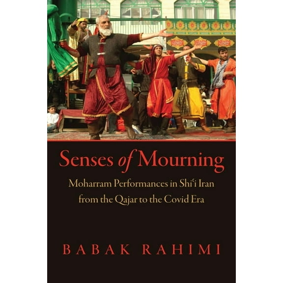 Senses of Mourning: Moharram Performances in Shiʿi Iran from the Qajar to the Covid Era, (Hardcover)