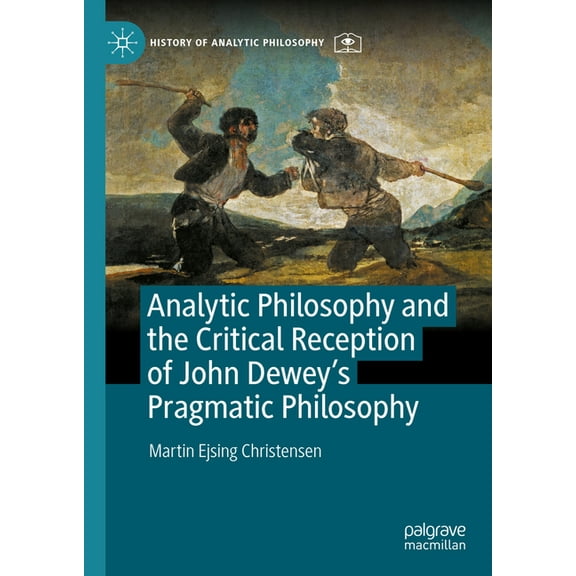 History of Analytic Philosophy Analytic Philosophy and the Critical Reception of John Dewey's Pragmatic Philosophy, (Hardcover)
