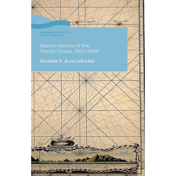 Palgrave Studies in Pacific History Iberian Visions of the Pacific Ocean, 1507-1899, (Paperback)