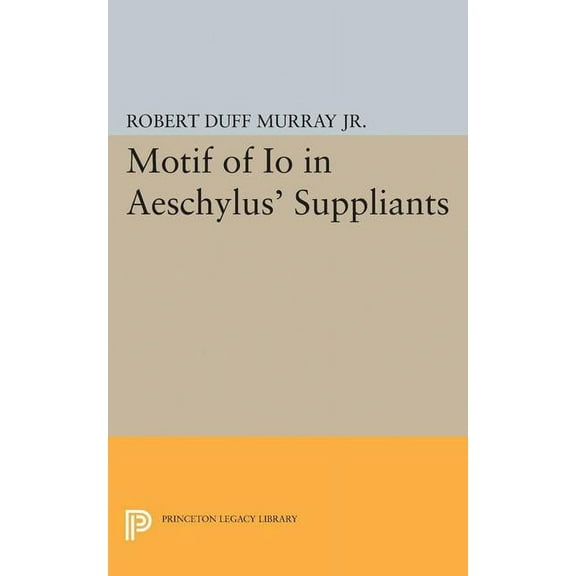 Princeton Legacy Library Motif of IO in Aeschylus' Suppliants, Book 2272, (Paperback)