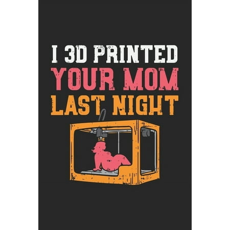 I 3D Printed Your Mom Last Night : 120 Pages I 6x9 I Dot Grid (Paperback)
