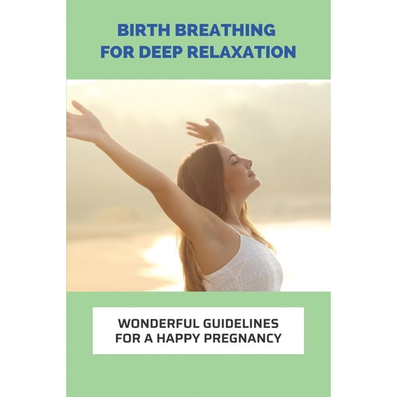 Birth Breathing For Deep Relaxation: Wonderful Guidelines For A Happy Pregnancy: Preparing For Baby Arrival Checklist (Paperback)