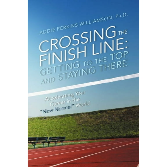 Crossing the Finish Line: Getting to the Top and Staying There (Paperback)