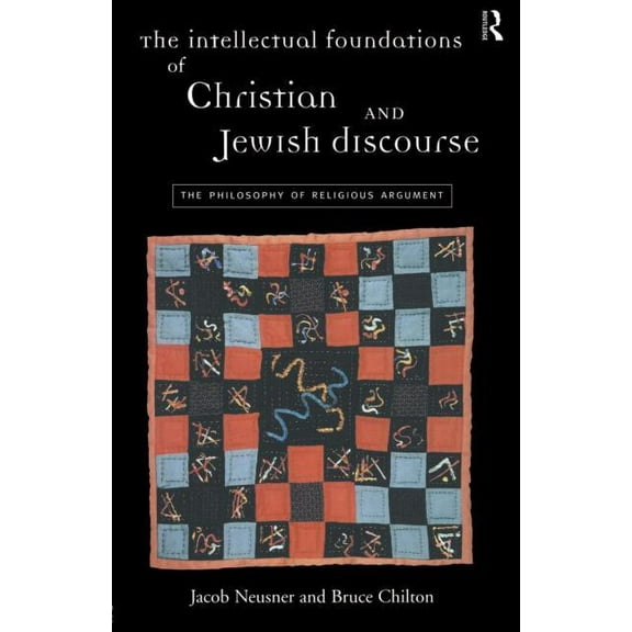 The Intellectual Foundations of Christian and Jewish Discourse: The Philosophy of Religious Argument, (Paperback)
