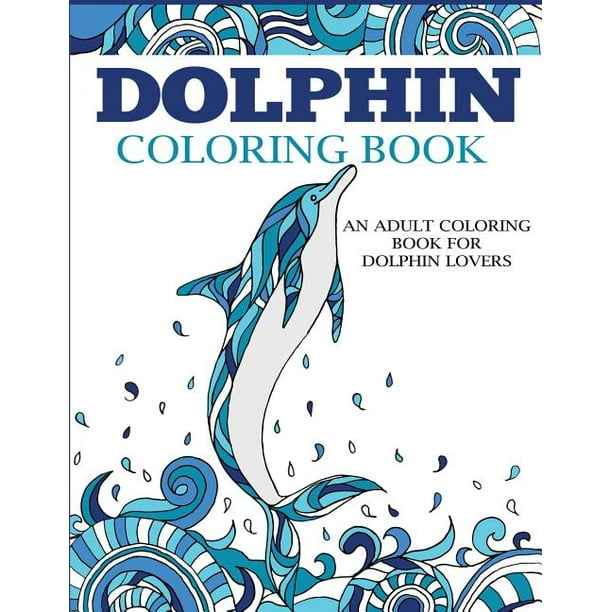 Coloring Books For Adults Dolphin Coloring Book An Adult Coloring Book For Dolphin Lovers Paperback Walmart Com
