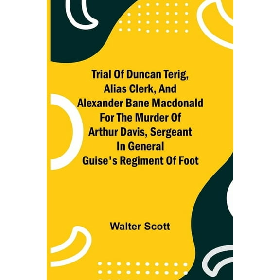 Trial of Duncan Terig, alias Clerk, and Alexander Bane Macdonald for the Murder of Arthur Davis, Sergeant in General Gui, (Paperback)