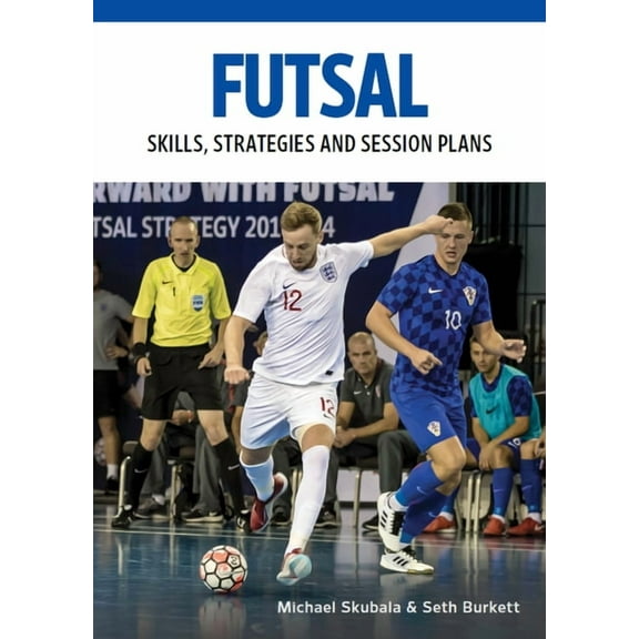 Futsal: Skills, Strategies and Session Plans : Technical Drills for Competitive Training (Paperback)