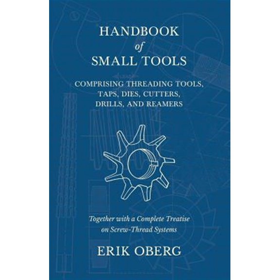 Pre-Owned Handbook of Small Tools Comprising Threading Tools, Taps, Dies, Cutters, Drills, and Reamers - Together with a Complete Treatise on Screw-Thread Syste