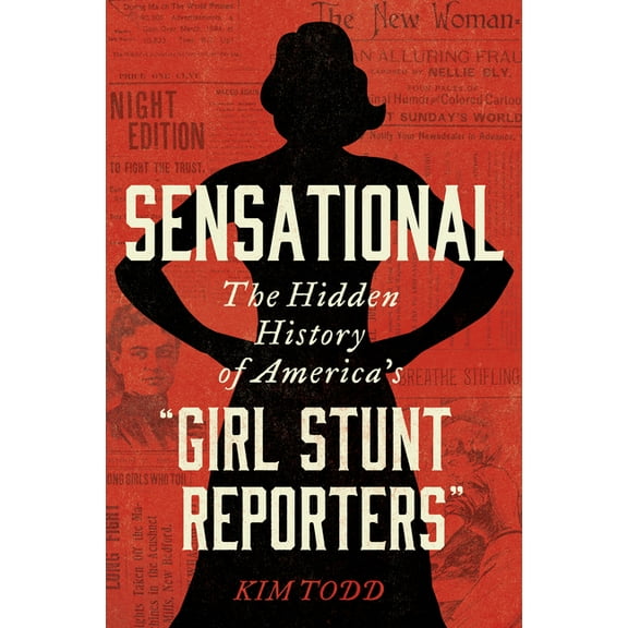 Sensational: The Hidden History of America's "Girl Stunt Reporters", (Paperback)