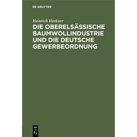 Die OberelsÃ¤ssische Baumwollindustrie Und Die Deutsche Gewerbeordnung: Eine Erwiderung an Meine Gegner, (Hardcover)