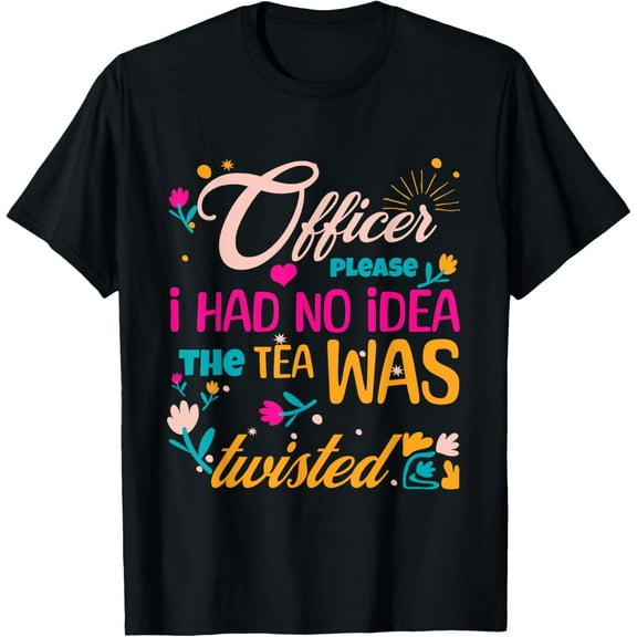 Funny Officer Please I Had No Idea The Tea Was Twisted T-Shirt