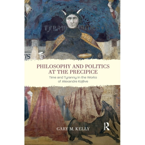 Philosophy and Politics at the Precipice: Time and Tyranny in the Works of Alexandre Kojève, (Paperback)