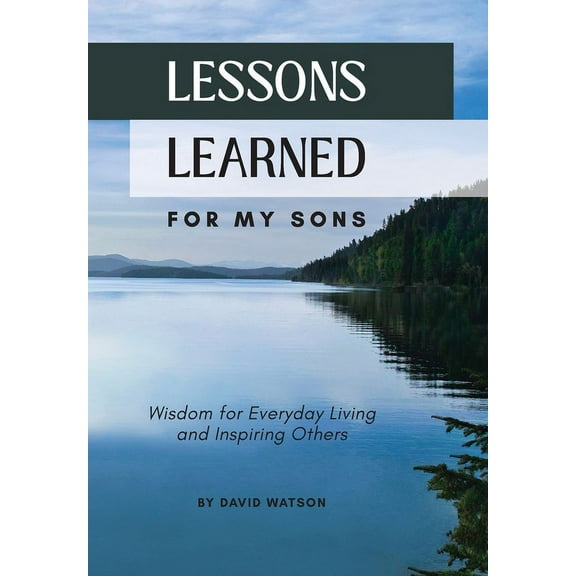 Lessons Learned for my Sons: Wisdom for Everyday Living and Inspiring Others, (Hardcover)