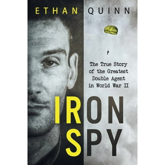 Iron Spy : The True Story of the Greatest Double Agent in World War II