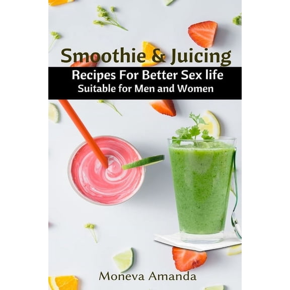 Smoothie and Juicing: Recipes for Better Sex Life suitable for Men and Woman, (Paperback)