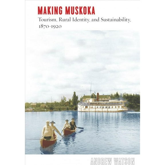 Nature | History | Society: Making Muskoka : Tourism, Rural Identity, and Sustainability, 1870–1920 (Hardcover)