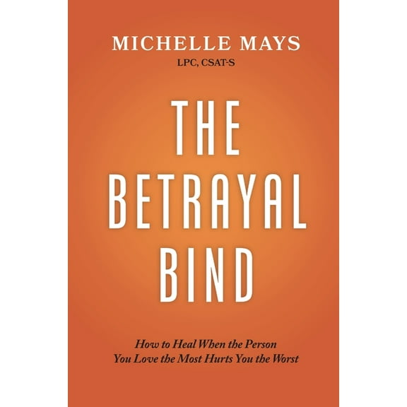 The Betrayal Bind: How to Heal When the Person You Love the Most Hurts You the Worst, (Paperback)
