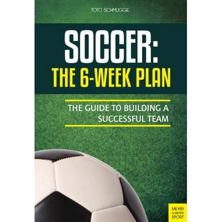 Lazio Soccer Team - Soccer: The 6-Week Plan : The Guide to Building a Successful Team