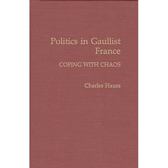 Politics in Gaullist France: Coping with Chaos, (Hardcover)