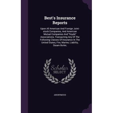 Best's Insurance Reports : Upon All American and Foreign Joint-Stock Companies, and American Mutual Companies and Lloyds Associations, Transacting Any of the Following Classes of Insurance in the United States, Fire, Marine, Liability, Steam (Best Marine Gps For The Money)