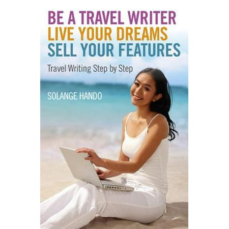 - Be a Travel Writer, Live your Dreams, Sell your Features - eBook