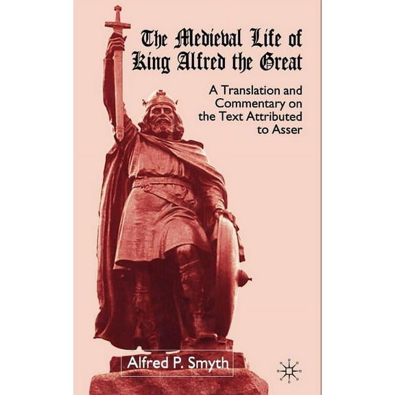 The Medieval Life of King Alfred the Great: A Translation and Commentary on the Text Attributed to Asser, (Hardcover)