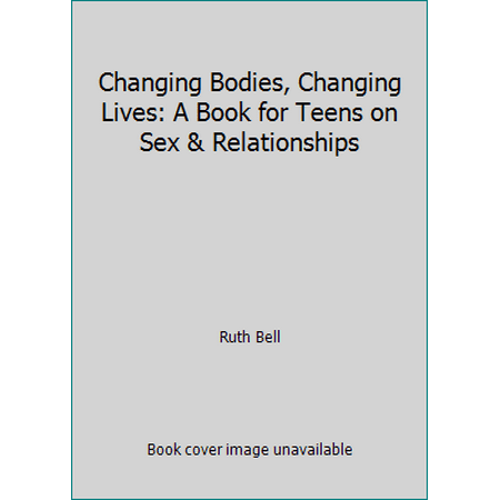 Changing Bodies, Changing Lives: A Book for Teens on Sex & Relationships [Hardcover - Used]