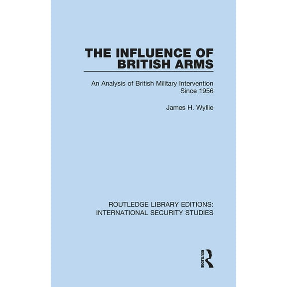 Routledge Library Editions: Internationa The Influence of British Arms: An Analysis of British Military Intervention Since 1956, Book 10, (Hardcover)