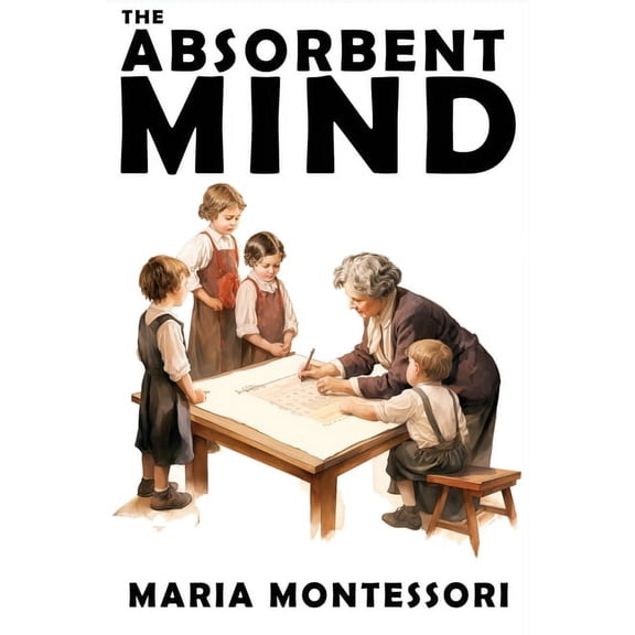The Absorbent Mind: A Classic in Education and Child Development for Educators and Parents, (Paperback)