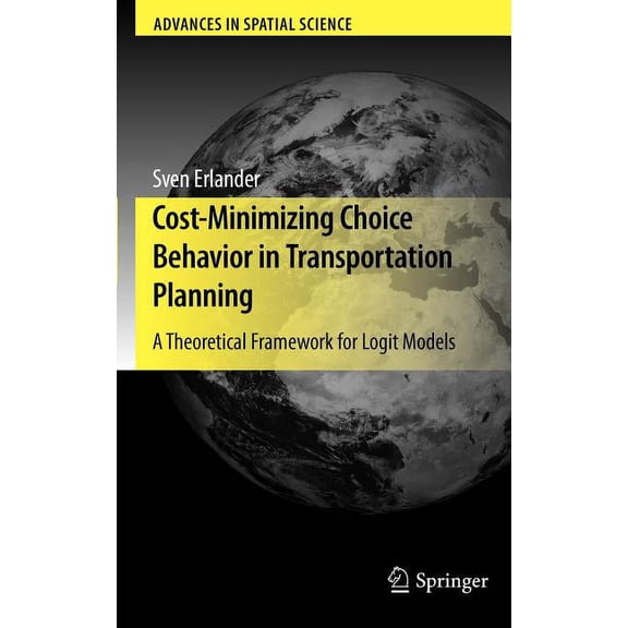Advances in Spatial Science Cost-Minimizing Choice Behavior in Transportation Planning: A Theoretical Framework for Logit Models, (Hardcover)