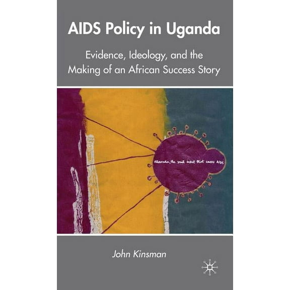 AIDS Policy in Uganda: Evidence, Ideology, and the Making of an African Success Story, (Hardcover)