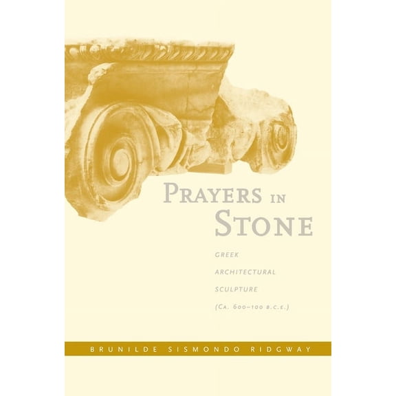 Sather Classical Lectures: Prayers in Stone : Greek Architectural Sculpture (c. 600-100 B.C.E.) (Series #63) (Edition 1) (Hardcover)