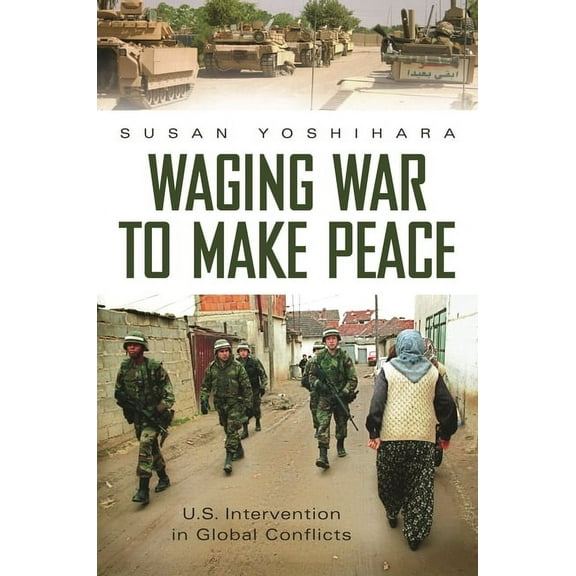 Praeger Security International Waging War to Make Peace: U.S. Intervention in Global Conflicts, (Hardcover)