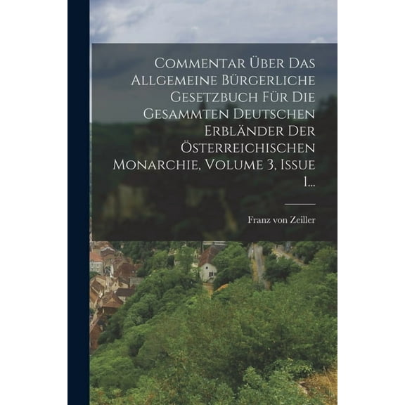 Commentar Über Das Allgemeine Bürgerliche Gesetzbuch Für Die Gesammten Deutschen Erbländer Der Österreichischen Monarchie, Volume 3, Issue 1... (Paperback)