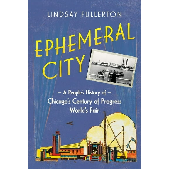 Ephemeral City: A People's History of Chicago's Century of Progress World's Fair, (Paperback)