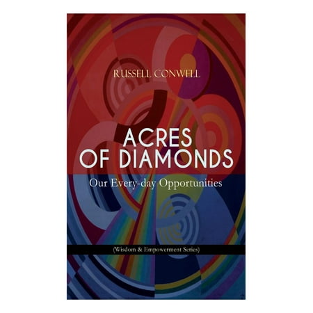 Acres of Diamonds : Our Every-day Opportunities (Wisdom & Empowerment Series): Inspirational Classic of the New Thought Literature - Opportunity, Success, Fortune and How to Achieve